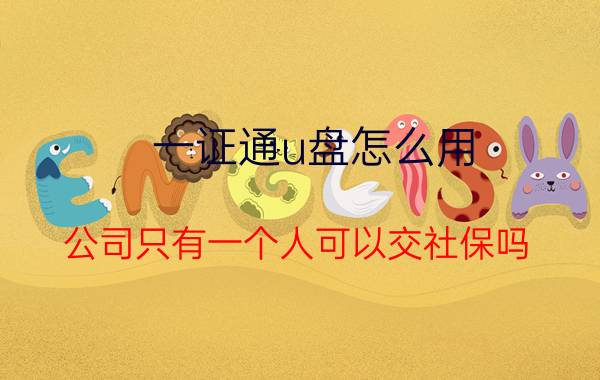 一证通u盘怎么用 公司只有一个人可以交社保吗？